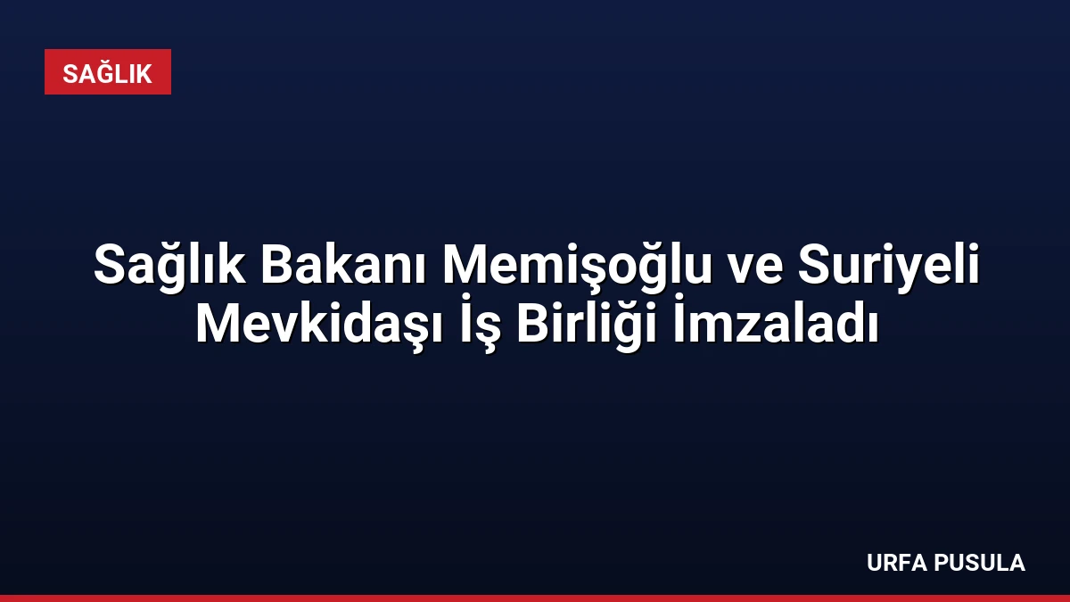 Sağlık Bakanı Memişoğlu ve Suriyeli Mevkidaşı İş Birliği İmzaladı