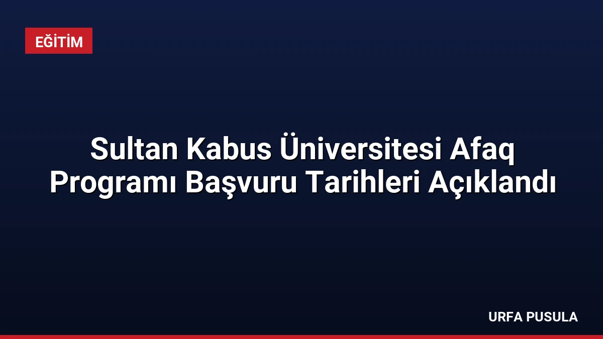 Sultan Kabus Üniversitesi Afaq Programı Başvuru Tarihleri Açıklandı