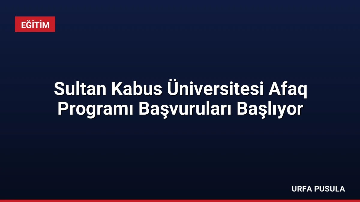 Sultan Kabus Üniversitesi Afaq Programı Başvuruları Başlıyor