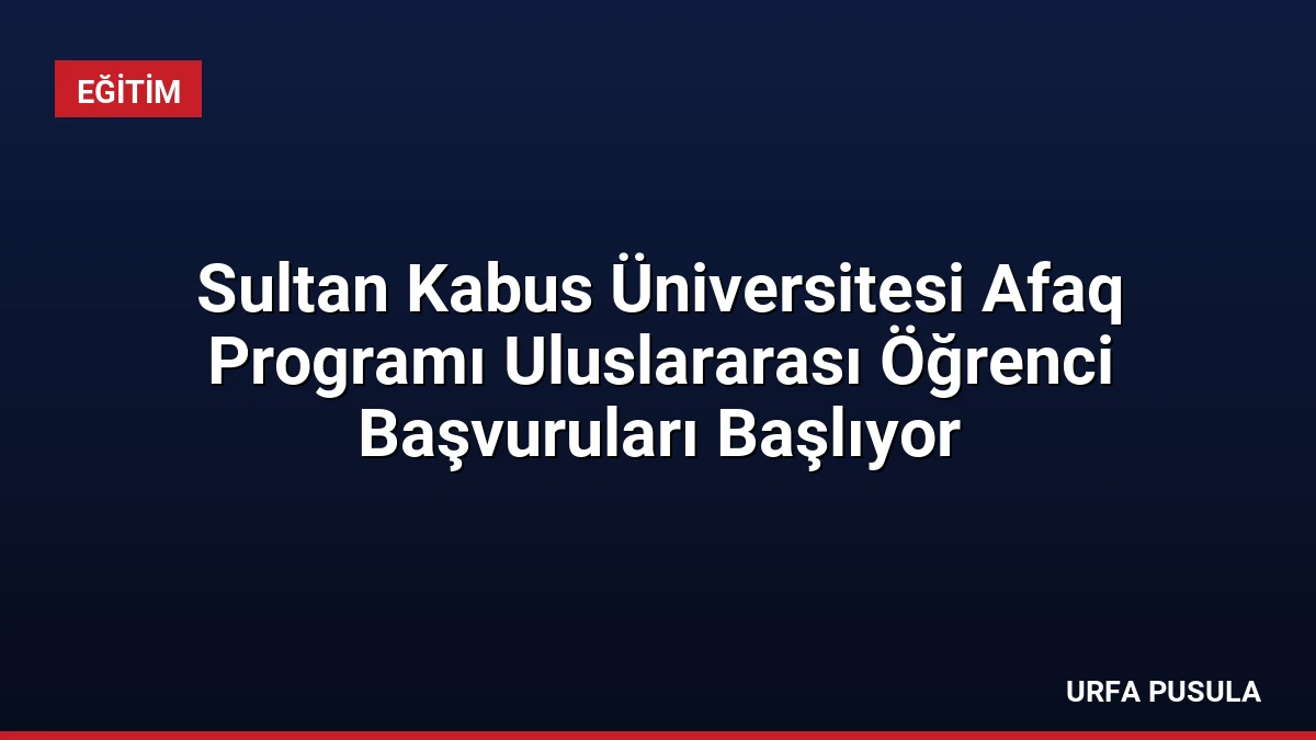 Sultan Kabus Üniversitesi Afaq Programı Uluslararası Öğrenci Başvuruları Başlıyor