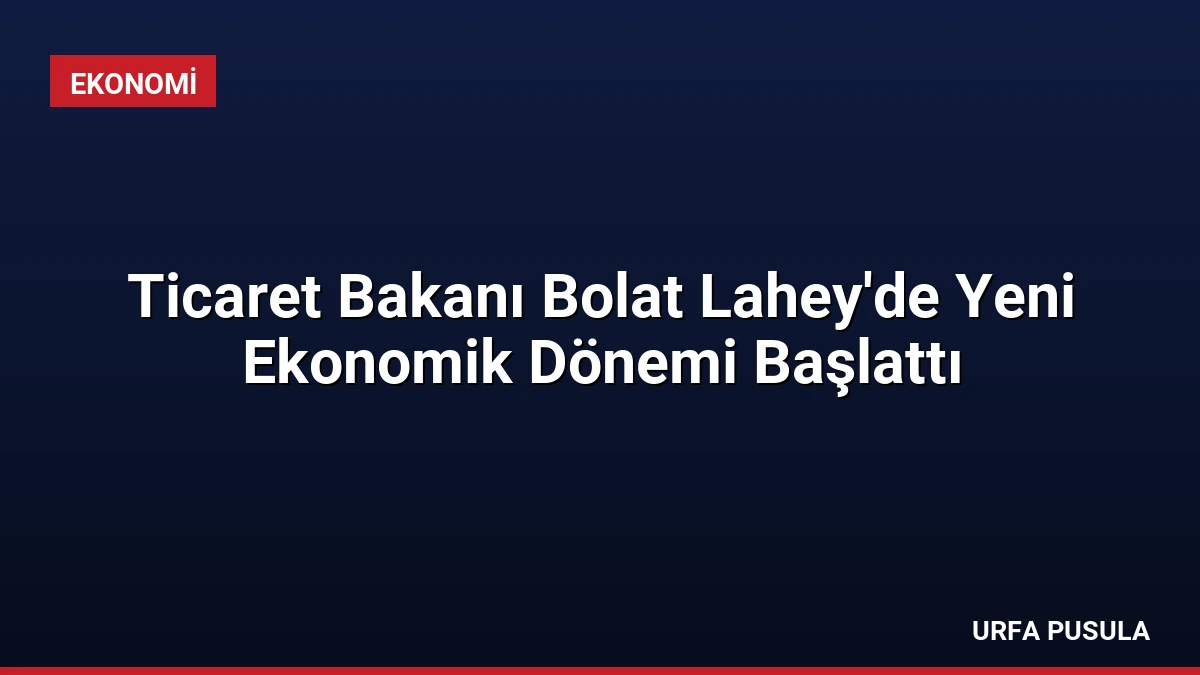Ticaret Bakanı Bolat Lahey’de Yeni Ekonomik Dönemi Başlattı