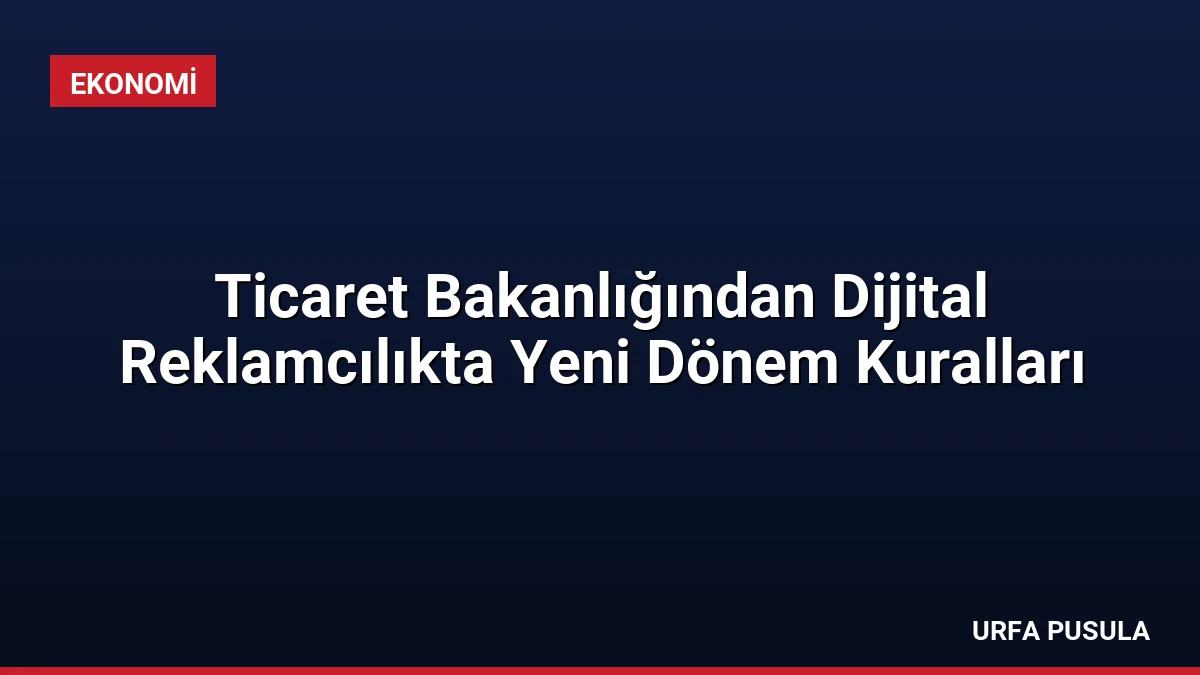 Ticaret Bakanlığından Dijital Reklamcılıkta Yeni Dönem Kuralları
