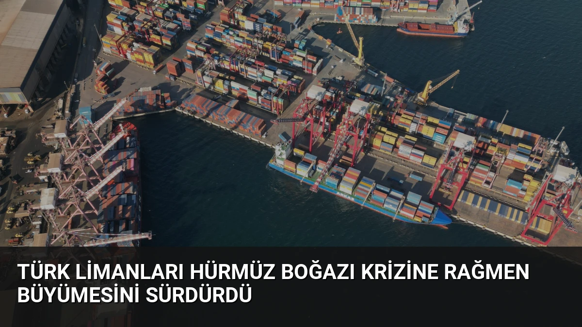 Türk Limanları Hürmüz Boğazı Krizine Rağmen Büyümesini Sürdürdü