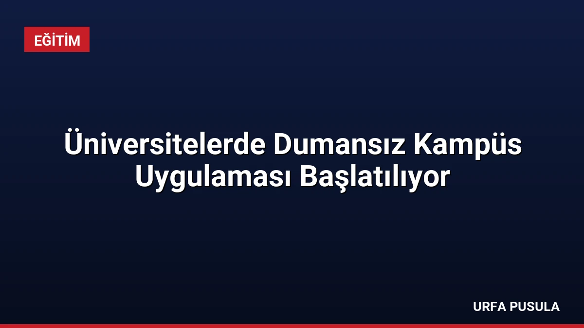 Üniversitelerde Dumansız Kampüs Uygulaması Başlatılıyor
