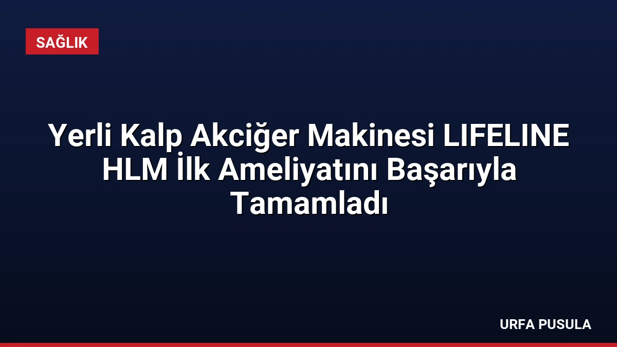 Yerli Kalp Akciğer Makinesi LIFELINE HLM İlk Ameliyatını Başarıyla Tamamladı