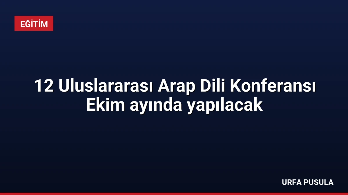 12 Uluslararası Arap Dili Konferansı Ekim ayında yapılacak