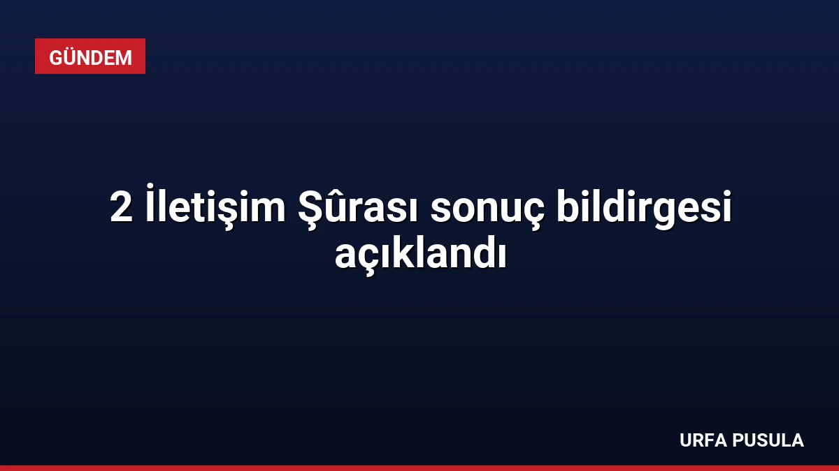 2 İletişim Şûrası sonuç bildirgesi açıklandı