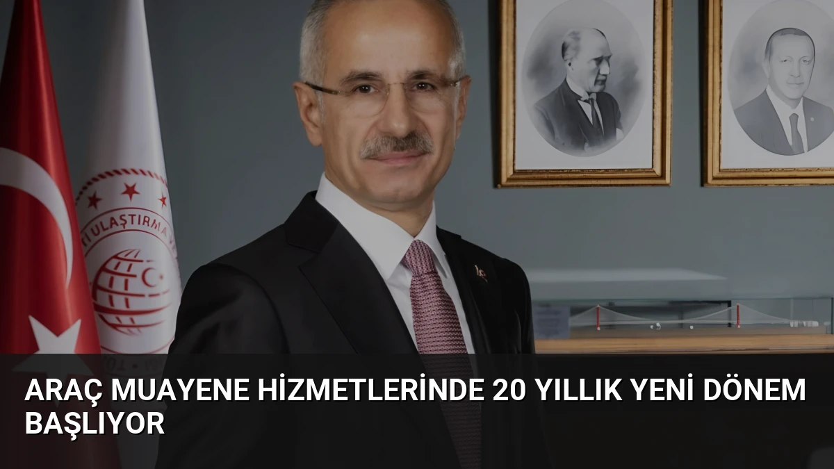 Araç Muayene Hizmetlerinde 20 Yıllık Yeni Dönem Başlıyor