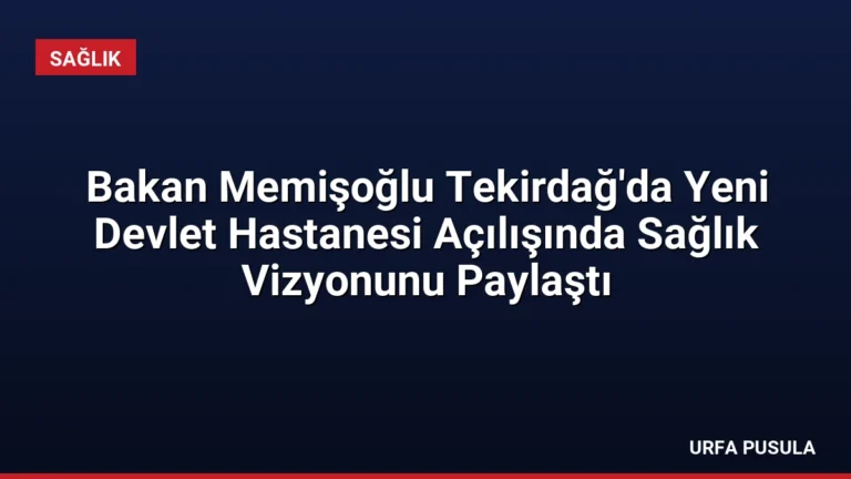 Bakan Memişoğlu Tekirdağ’da Yeni Devlet Hastanesi Açılışında Sağlık Vizyonunu Paylaştı