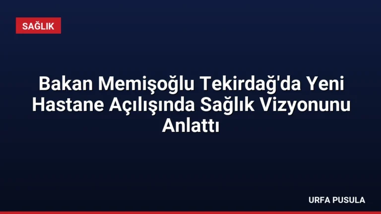 Bakan Memişoğlu Tekirdağ’da Yeni Hastane Açılışında Sağlık Vizyonunu Anlattı