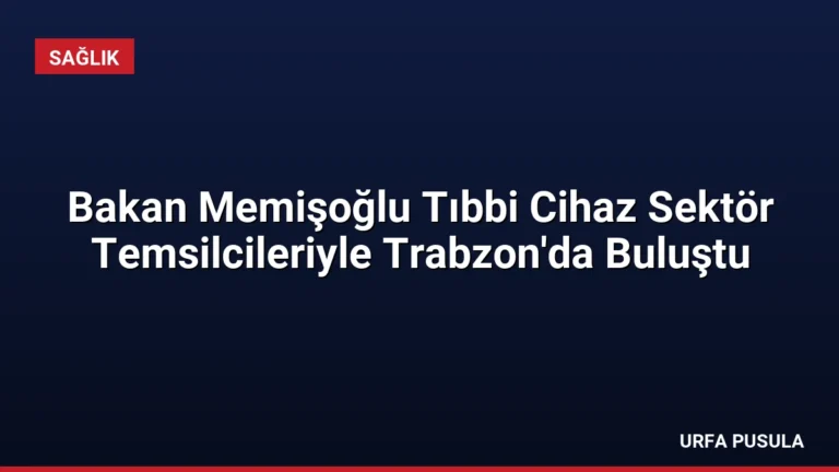 Bakan Memişoğlu Tıbbi Cihaz Sektör Temsilcileriyle Trabzon’da Buluştu