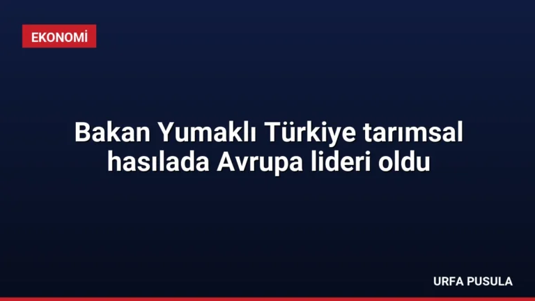 Bakan Yumaklı Türkiye tarımsal hasılada Avrupa lideri oldu