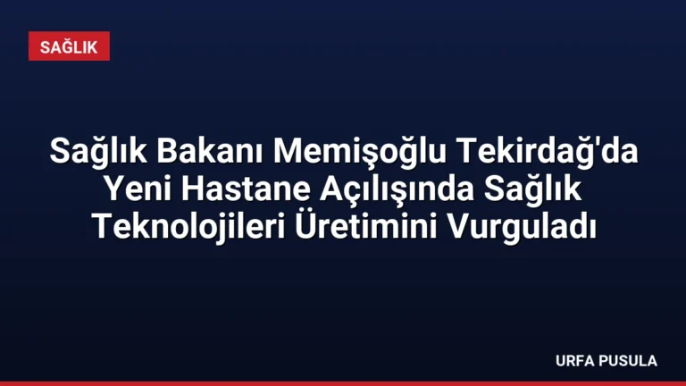 Sağlık Bakanı Memişoğlu Tekirdağ’da Yeni Hastane Açılışında Sağlık Teknolojileri Üretimini Vurguladı