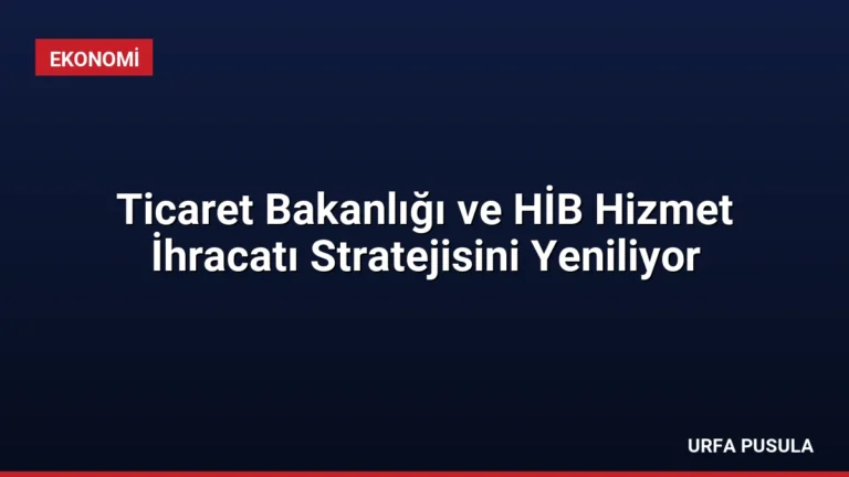 Ticaret Bakanlığı ve HİB Hizmet İhracatı Stratejisini Yeniliyor