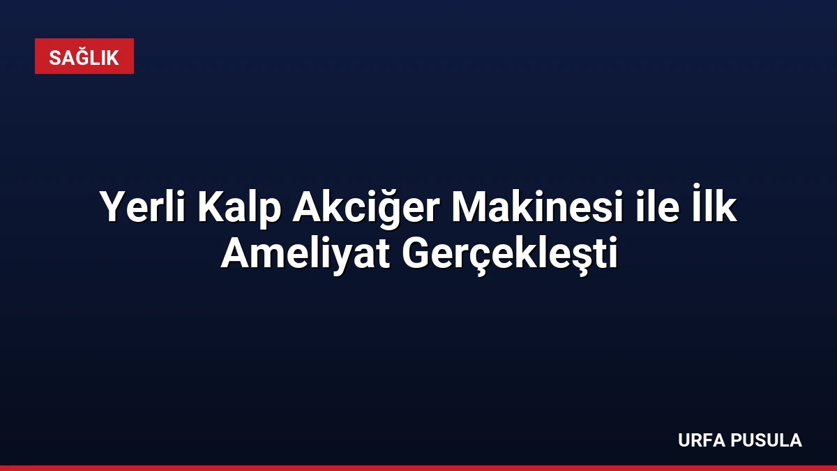 Yerli Kalp Akciğer Makinesi ile İlk Ameliyat Gerçekleşti