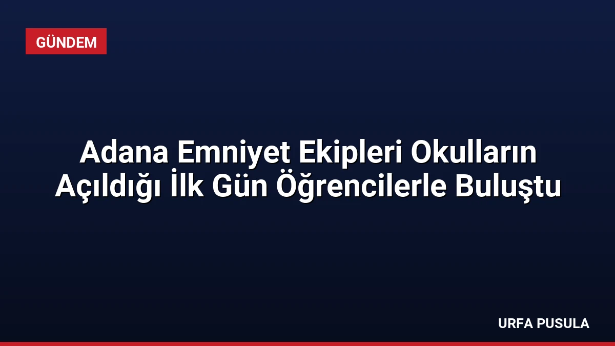 Adana Emniyet Ekipleri Okulların Açıldığı İlk Gün Öğrencilerle Buluştu