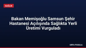 Bakan Memişoğlu Samsun Şehir Hastanesi Açılışında Sağlıkta Yerli Üretimi Vurguladı