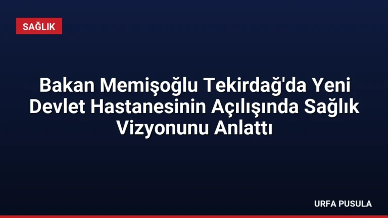 Bakan Memişoğlu Tekirdağ’da Yeni Devlet Hastanesinin Açılışında Sağlık Vizyonunu Anlattı