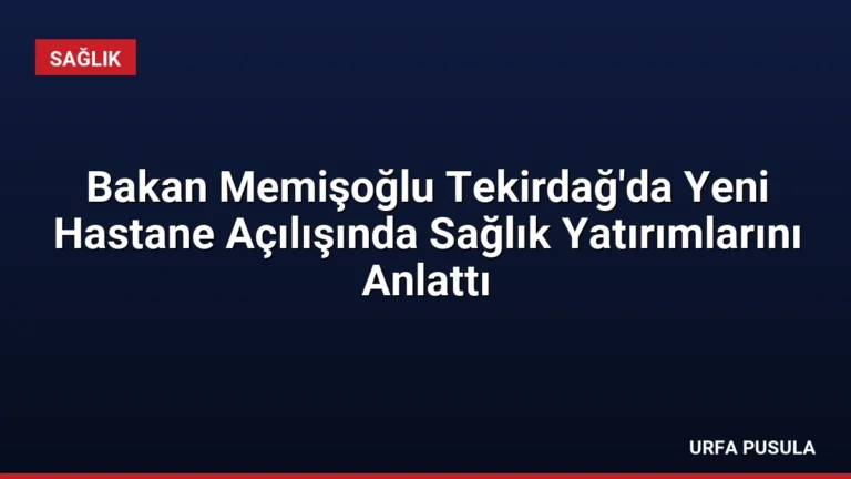 Bakan Memişoğlu Tekirdağ’da Yeni Hastane Açılışında Sağlık Yatırımlarını Anlattı