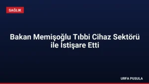 Bakan Memişoğlu Tıbbi Cihaz Sektörü ile İstişare Etti