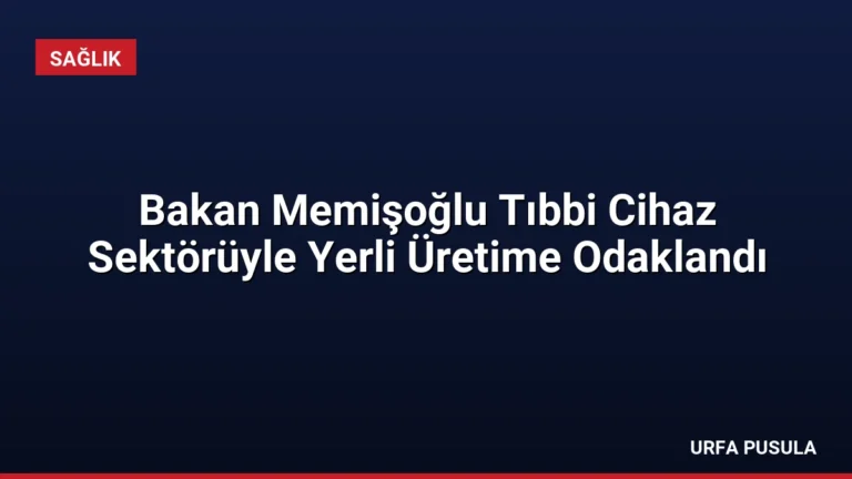 Bakan Memişoğlu Tıbbi Cihaz Sektörüyle Yerli Üretime Odaklandı