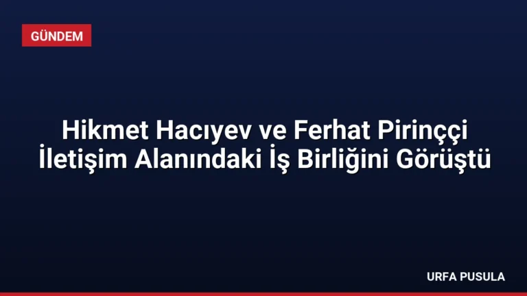 Hikmet Hacıyev ve Ferhat Pirinççi İletişim Alanındaki İş Birliğini Görüştü