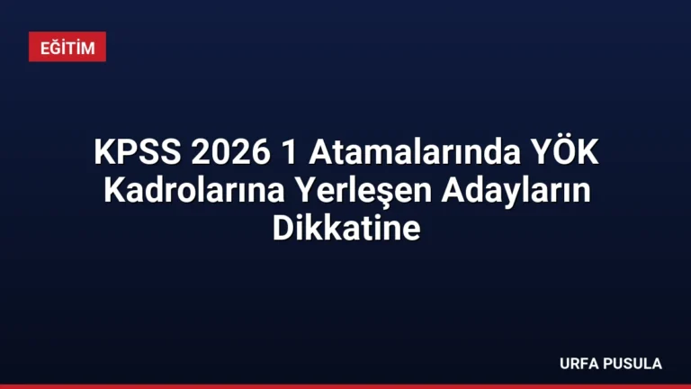 KPSS 2026 1 Atamalarında YÖK Kadrolarına Yerleşen Adayların Dikkatine