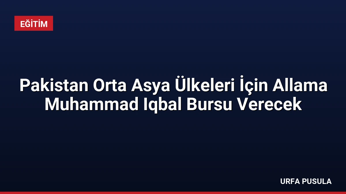 Pakistan Orta Asya Ülkeleri İçin Allama Muhammad Iqbal Bursu Verecek