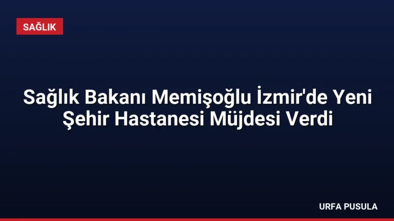 Sağlık Bakanı Memişoğlu İzmir’de Yeni Şehir Hastanesi Müjdesi Verdi