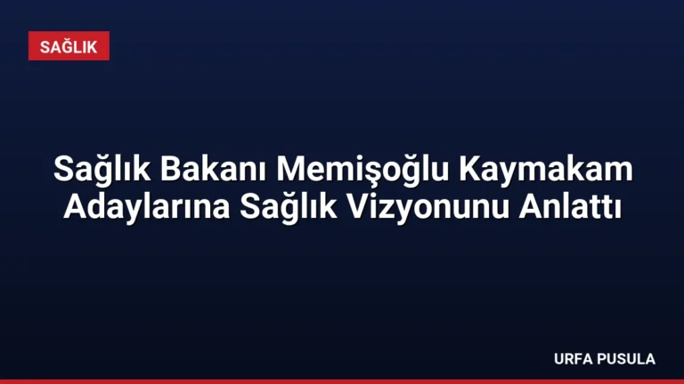 Sağlık Bakanı Memişoğlu Kaymakam Adaylarına Sağlık Vizyonunu Anlattı
