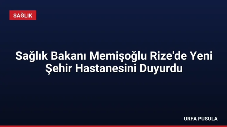 Sağlık Bakanı Memişoğlu Rize’de Yeni Şehir Hastanesini Duyurdu