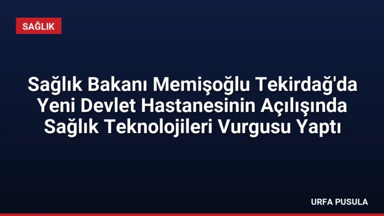 Sağlık Bakanı Memişoğlu Tekirdağ’da Yeni Devlet Hastanesinin Açılışında Sağlık Teknolojileri Vurgusu Yaptı