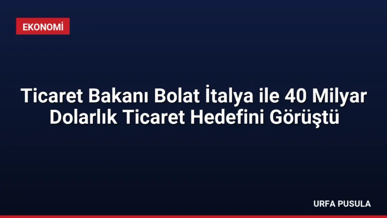 Ticaret Bakanı Bolat İtalya ile 40 Milyar Dolarlık Ticaret Hedefini Görüştü