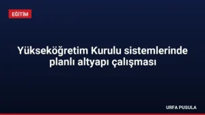 Yükseköğretim Kurulu sistemlerinde planlı altyapı çalışması