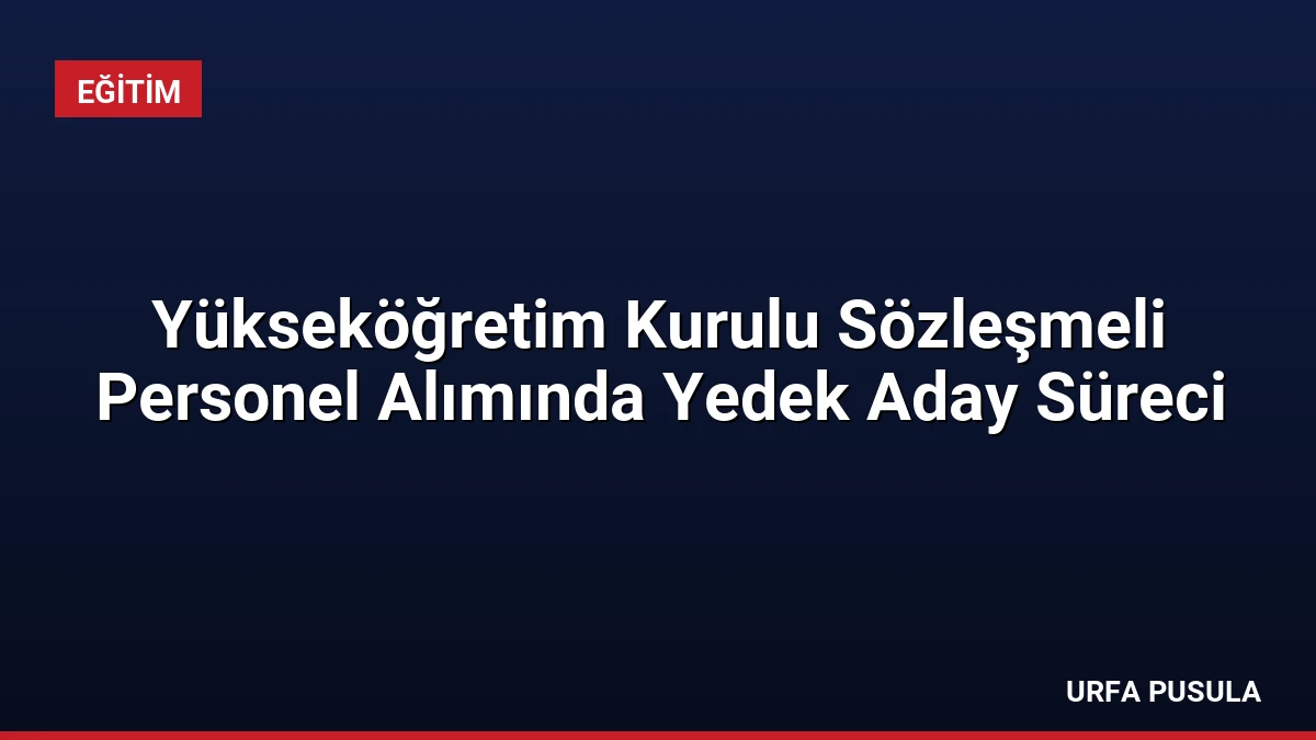 Yükseköğretim Kurulu Sözleşmeli Personel Alımında Yedek Aday Süreci