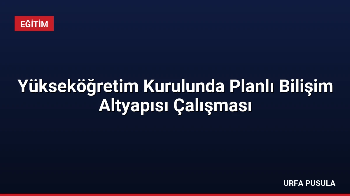Yükseköğretim Kurulunda Planlı Bilişim Altyapısı Çalışması