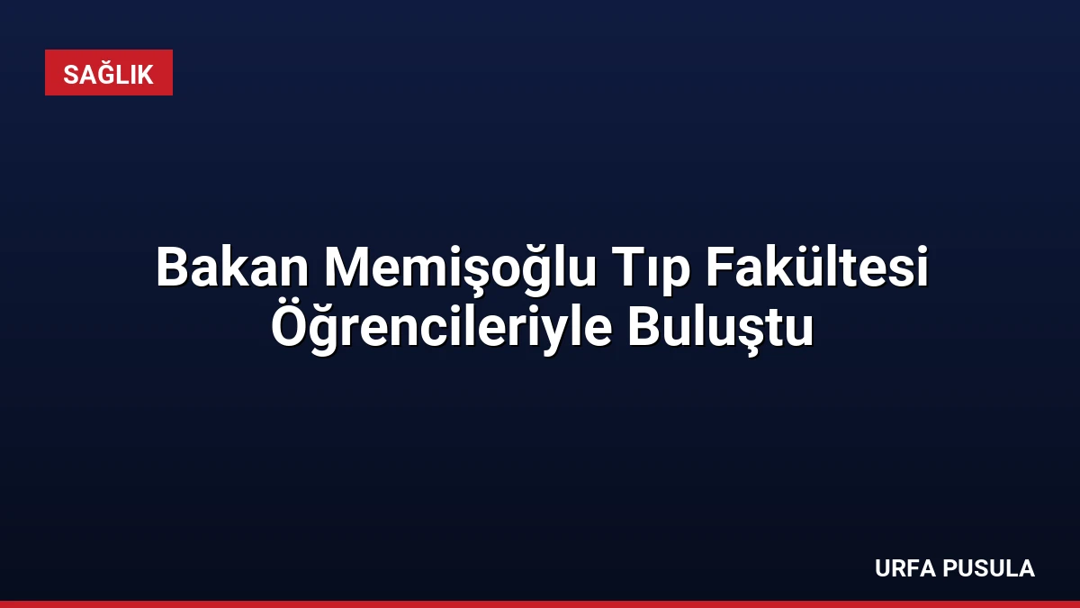 Bakan Memişoğlu Tıp Fakültesi Öğrencileriyle Buluştu