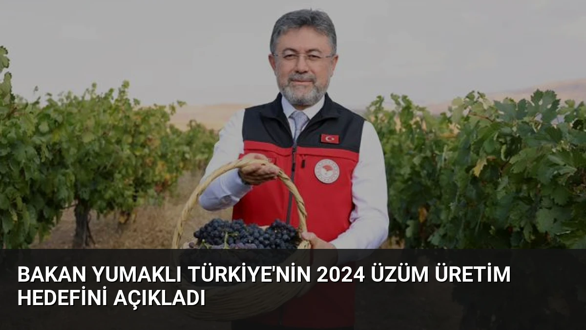 Bakan Yumaklı Türkiye’nin 2024 Üzüm Üretim Hedefini Açıkladı