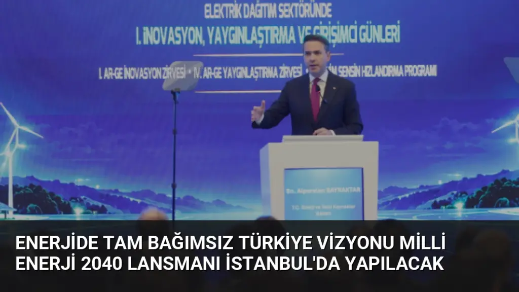 Enerjide Tam Bağımsız Türkiye Vizyonu Milli Enerji 2040 Lansmanı İstanbul'da Yapılacak