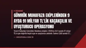Gümrük Muhafaza Ekiplerinden 9 Ayda 91 Milyar TL’lik Kaçakçılık ve Uyuşturucu Operasyonu