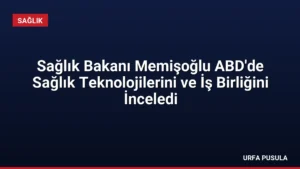 Sağlık Bakanı Memişoğlu ABD’de Sağlık Teknolojilerini ve İş Birliğini İnceledi