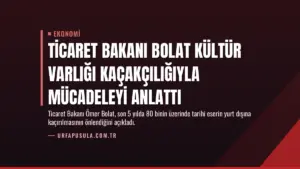 Ticaret Bakanı Bolat Kültür Varlığı Kaçakçılığıyla Mücadeleyi Anlattı
