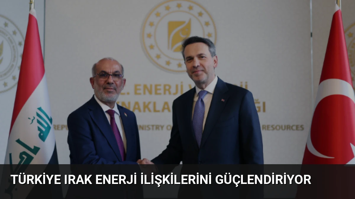Türkiye Irak Enerji İlişkilerini Güçlendiriyor